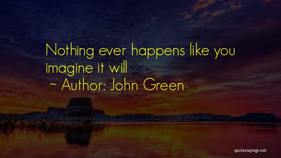 John Green Quotes: Nothing Ever Happens Like You Imagine It Will