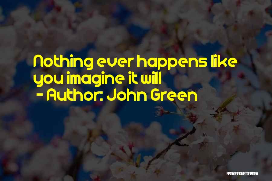 John Green Quotes: Nothing Ever Happens Like You Imagine It Will