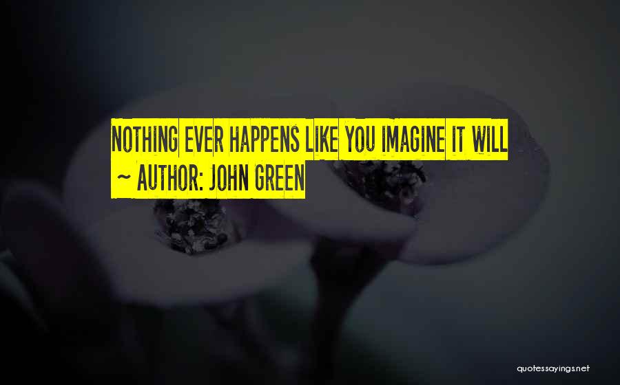 John Green Quotes: Nothing Ever Happens Like You Imagine It Will