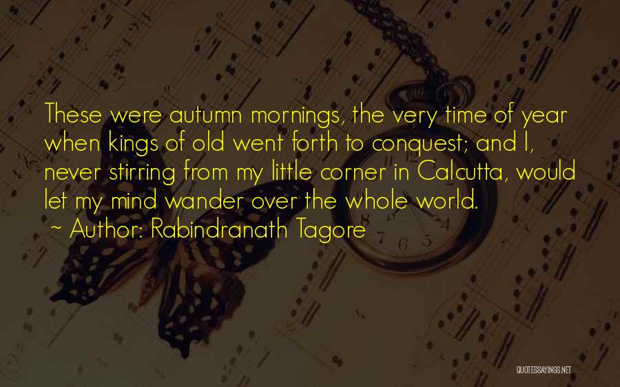 Rabindranath Tagore Quotes: These Were Autumn Mornings, The Very Time Of Year When Kings Of Old Went Forth To Conquest; And I, Never