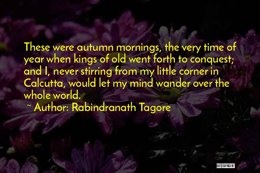 Rabindranath Tagore Quotes: These Were Autumn Mornings, The Very Time Of Year When Kings Of Old Went Forth To Conquest; And I, Never