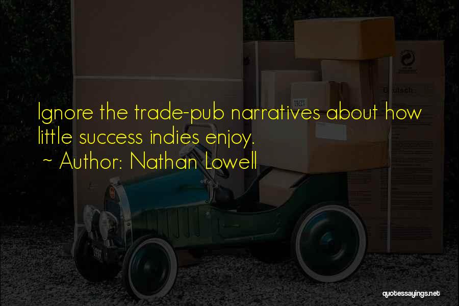 Nathan Lowell Quotes: Ignore The Trade-pub Narratives About How Little Success Indies Enjoy.