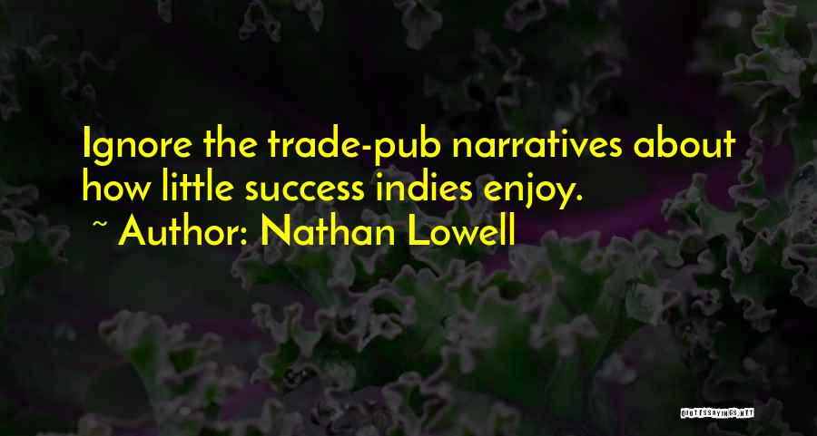 Nathan Lowell Quotes: Ignore The Trade-pub Narratives About How Little Success Indies Enjoy.