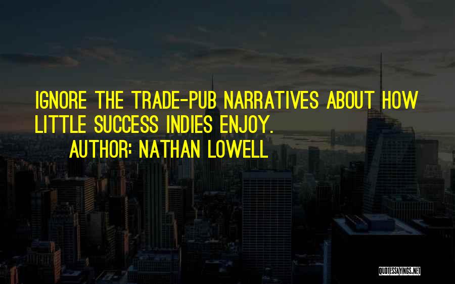 Nathan Lowell Quotes: Ignore The Trade-pub Narratives About How Little Success Indies Enjoy.