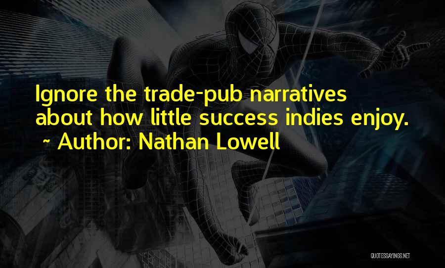 Nathan Lowell Quotes: Ignore The Trade-pub Narratives About How Little Success Indies Enjoy.