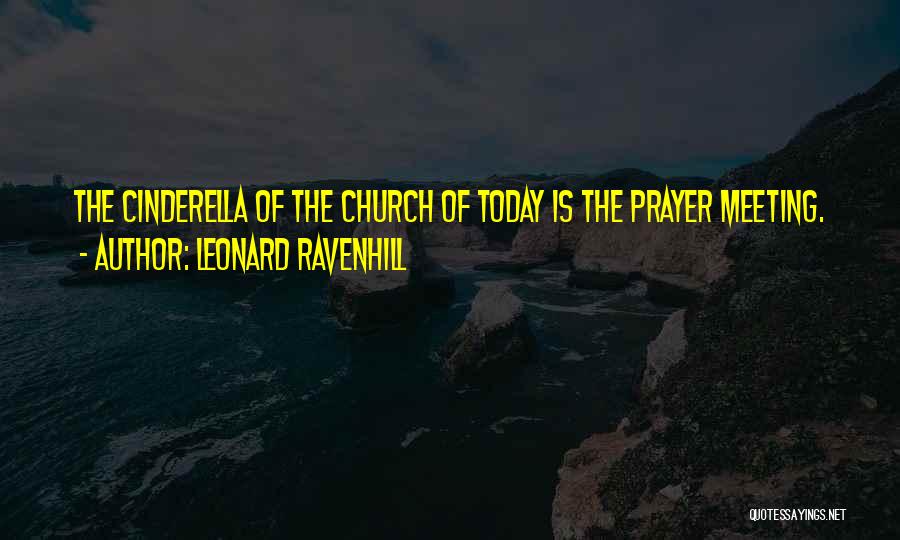 Leonard Ravenhill Quotes: The Cinderella Of The Church Of Today Is The Prayer Meeting.