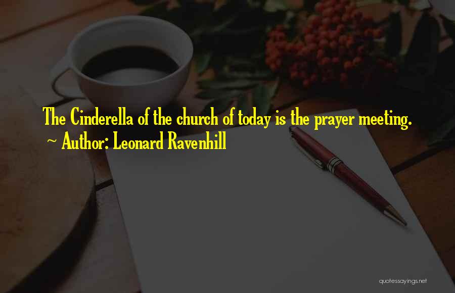 Leonard Ravenhill Quotes: The Cinderella Of The Church Of Today Is The Prayer Meeting.