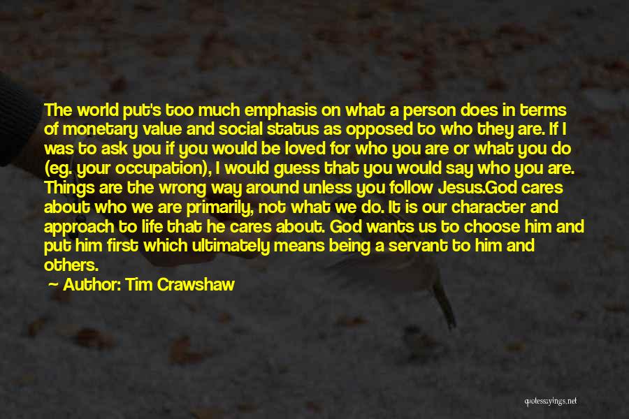 Tim Crawshaw Quotes: The World Put's Too Much Emphasis On What A Person Does In Terms Of Monetary Value And Social Status As