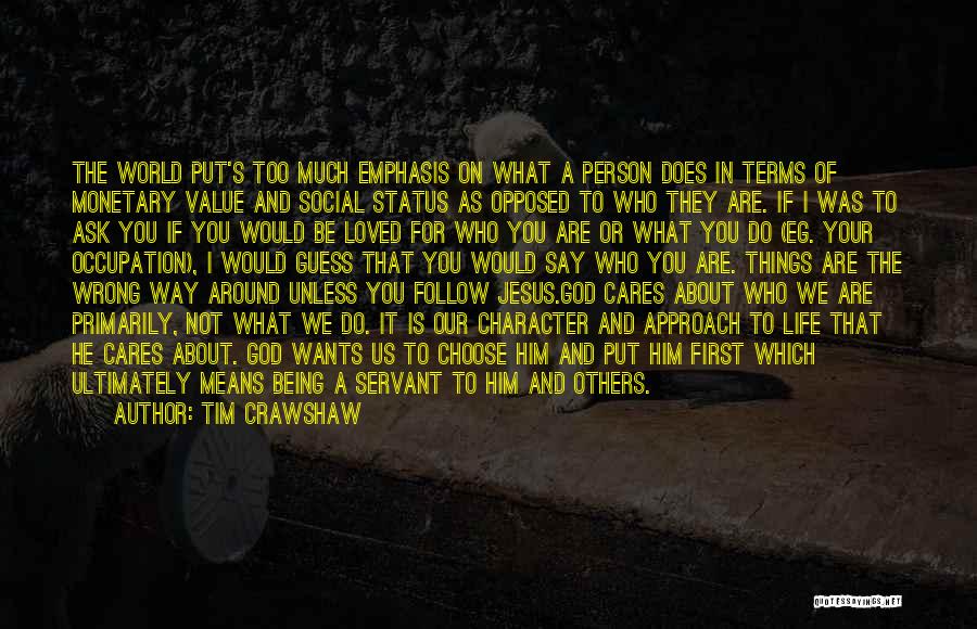 Tim Crawshaw Quotes: The World Put's Too Much Emphasis On What A Person Does In Terms Of Monetary Value And Social Status As