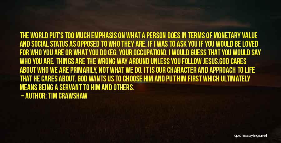 Tim Crawshaw Quotes: The World Put's Too Much Emphasis On What A Person Does In Terms Of Monetary Value And Social Status As