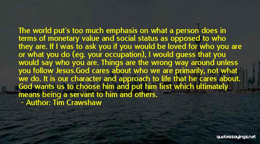 Tim Crawshaw Quotes: The World Put's Too Much Emphasis On What A Person Does In Terms Of Monetary Value And Social Status As