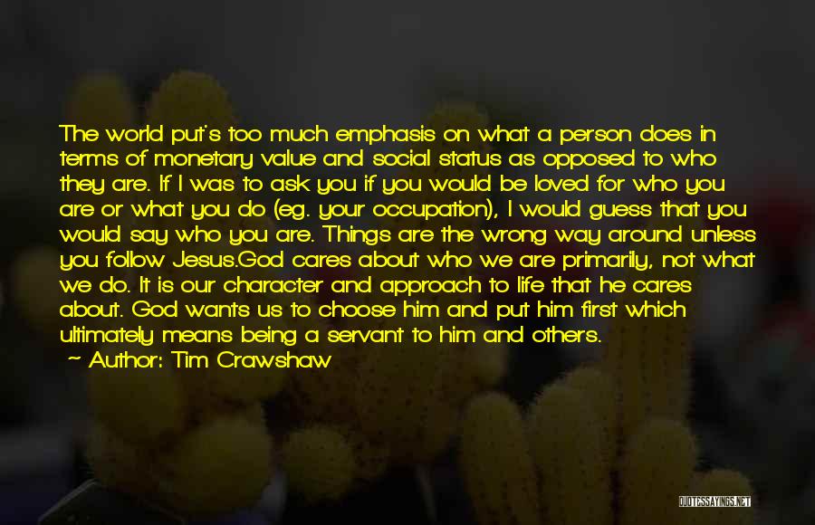 Tim Crawshaw Quotes: The World Put's Too Much Emphasis On What A Person Does In Terms Of Monetary Value And Social Status As