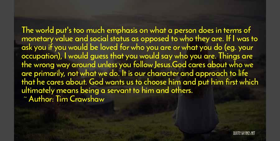 Tim Crawshaw Quotes: The World Put's Too Much Emphasis On What A Person Does In Terms Of Monetary Value And Social Status As