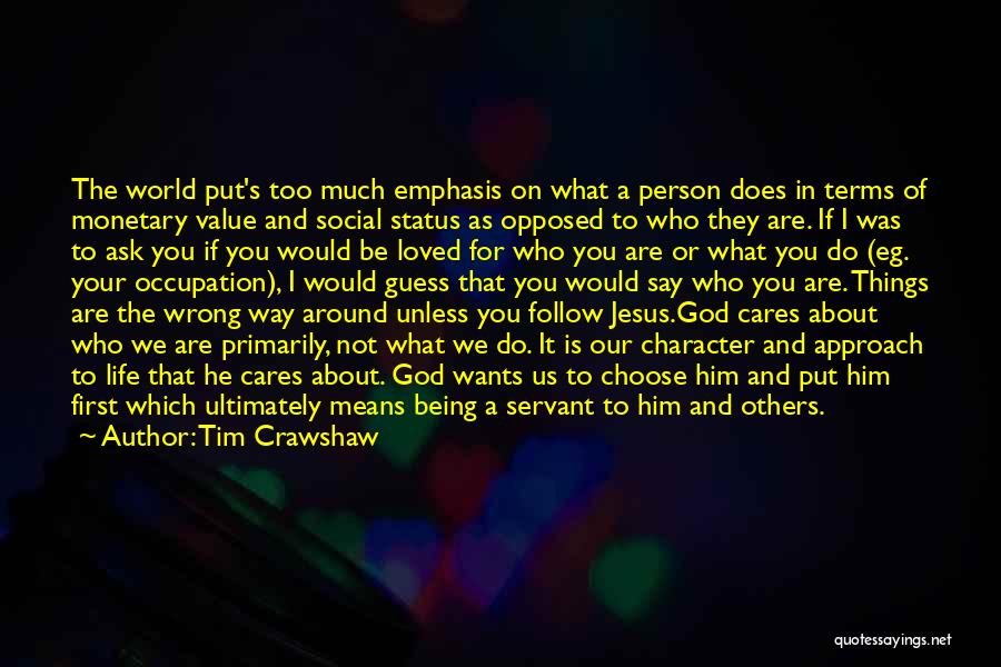 Tim Crawshaw Quotes: The World Put's Too Much Emphasis On What A Person Does In Terms Of Monetary Value And Social Status As