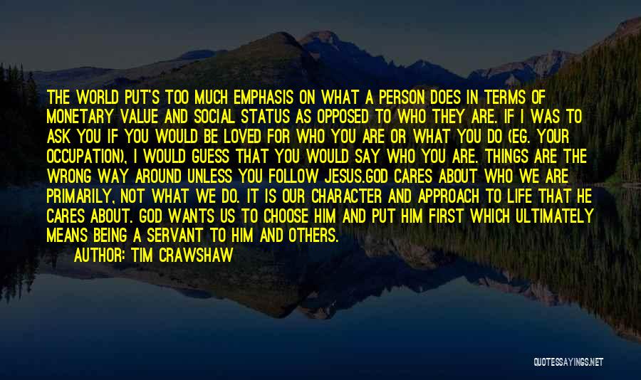 Tim Crawshaw Quotes: The World Put's Too Much Emphasis On What A Person Does In Terms Of Monetary Value And Social Status As