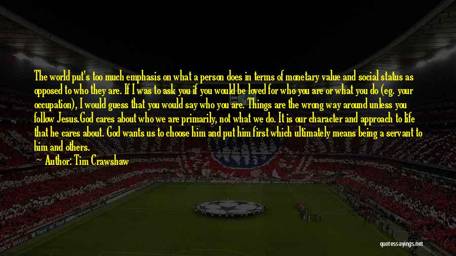 Tim Crawshaw Quotes: The World Put's Too Much Emphasis On What A Person Does In Terms Of Monetary Value And Social Status As