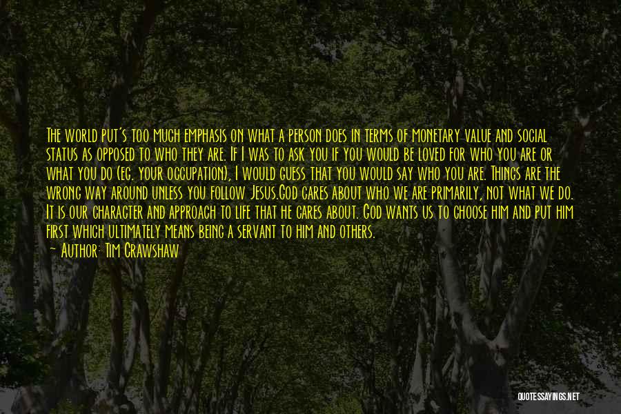 Tim Crawshaw Quotes: The World Put's Too Much Emphasis On What A Person Does In Terms Of Monetary Value And Social Status As