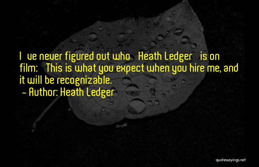 Heath Ledger Quotes: I've Never Figured Out Who 'heath Ledger' Is On Film: 'this Is What You Expect When You Hire Me, And