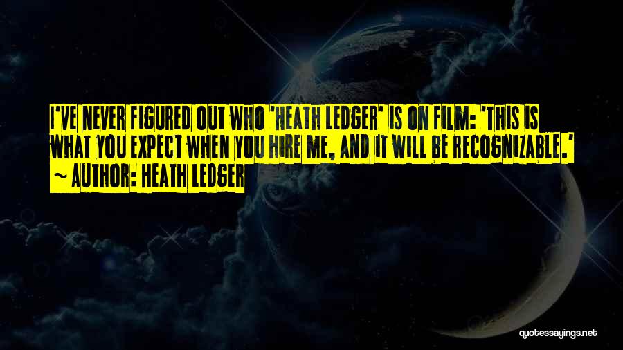 Heath Ledger Quotes: I've Never Figured Out Who 'heath Ledger' Is On Film: 'this Is What You Expect When You Hire Me, And