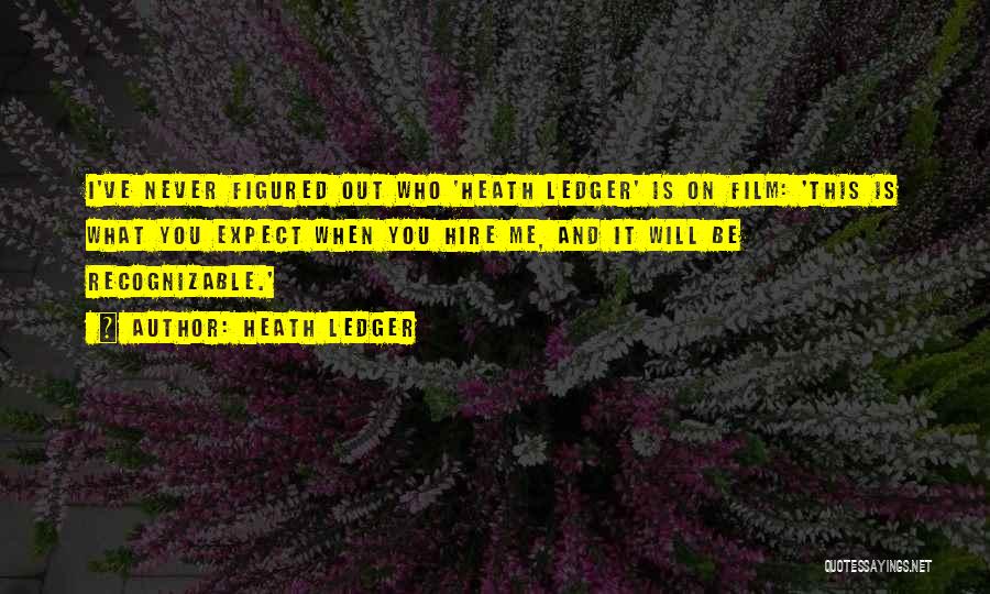 Heath Ledger Quotes: I've Never Figured Out Who 'heath Ledger' Is On Film: 'this Is What You Expect When You Hire Me, And