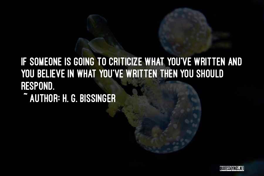 H. G. Bissinger Quotes: If Someone Is Going To Criticize What You've Written And You Believe In What You've Written Then You Should Respond.