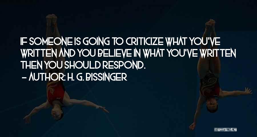 H. G. Bissinger Quotes: If Someone Is Going To Criticize What You've Written And You Believe In What You've Written Then You Should Respond.