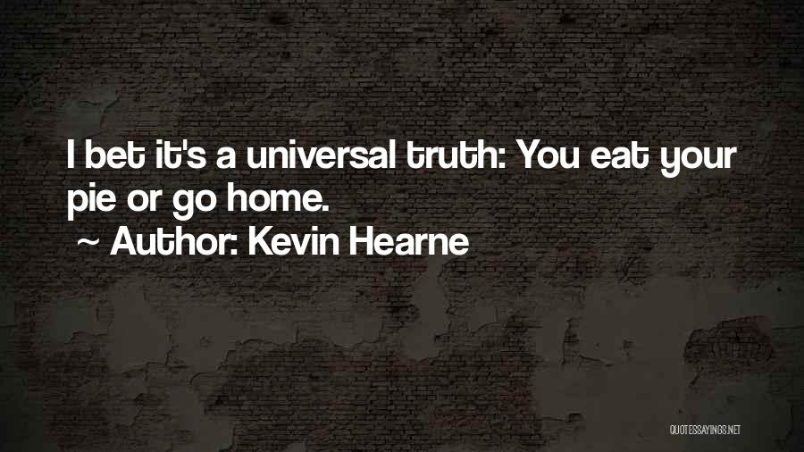 Kevin Hearne Quotes: I Bet It's A Universal Truth: You Eat Your Pie Or Go Home.