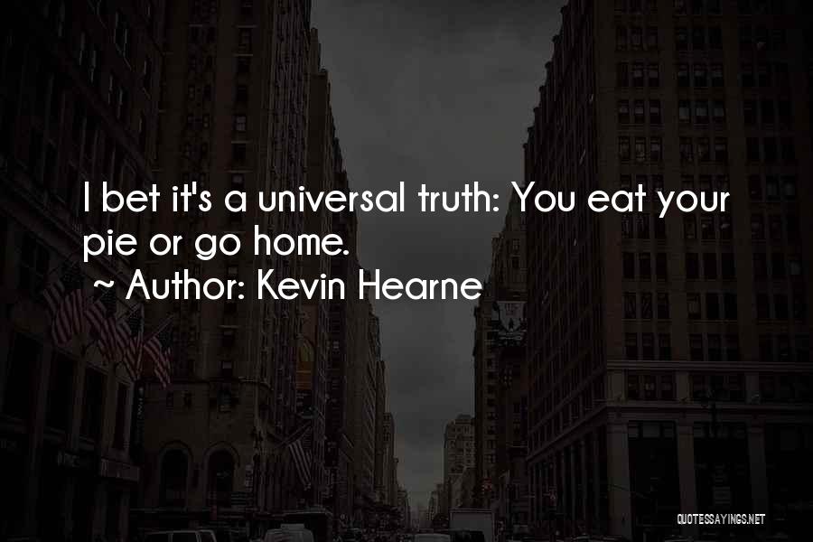Kevin Hearne Quotes: I Bet It's A Universal Truth: You Eat Your Pie Or Go Home.
