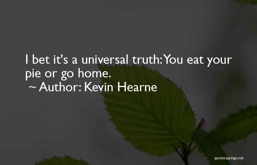 Kevin Hearne Quotes: I Bet It's A Universal Truth: You Eat Your Pie Or Go Home.