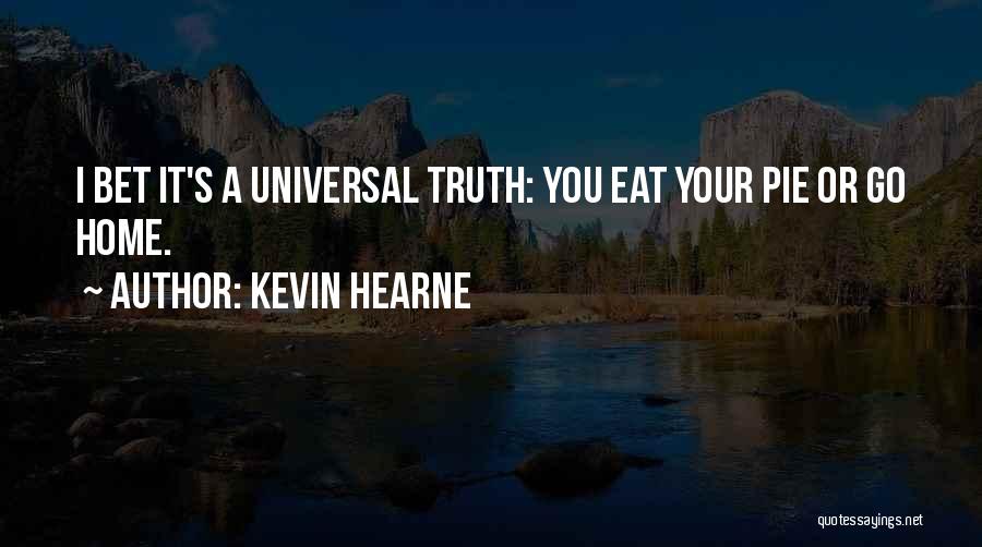 Kevin Hearne Quotes: I Bet It's A Universal Truth: You Eat Your Pie Or Go Home.