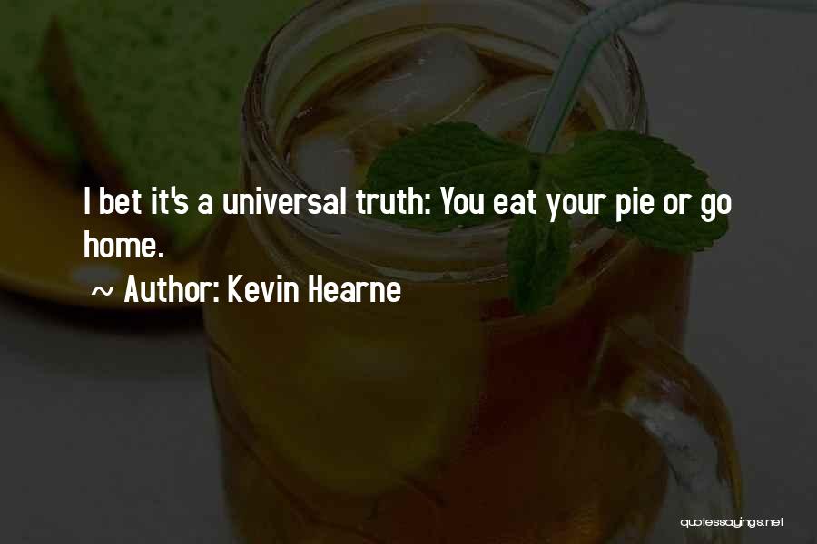 Kevin Hearne Quotes: I Bet It's A Universal Truth: You Eat Your Pie Or Go Home.