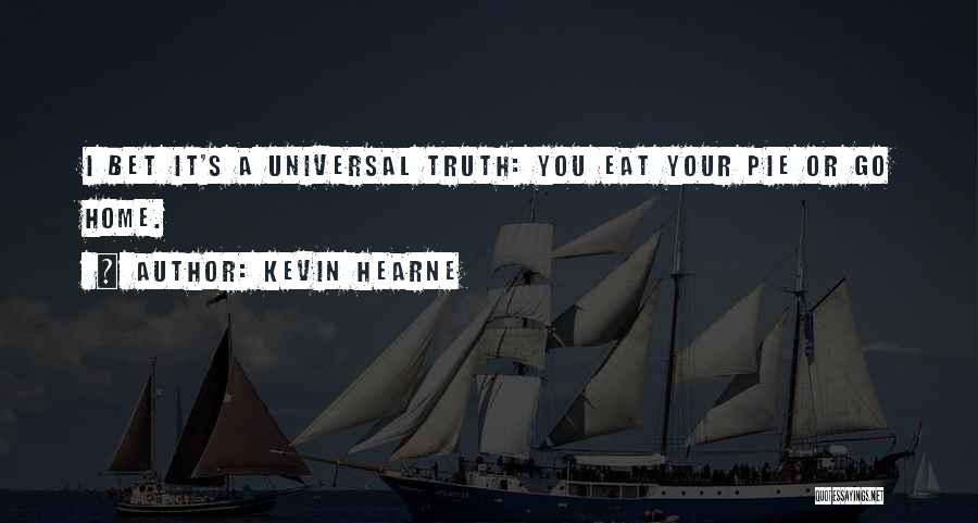 Kevin Hearne Quotes: I Bet It's A Universal Truth: You Eat Your Pie Or Go Home.