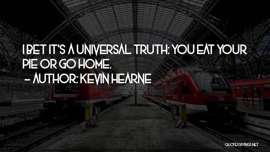 Kevin Hearne Quotes: I Bet It's A Universal Truth: You Eat Your Pie Or Go Home.