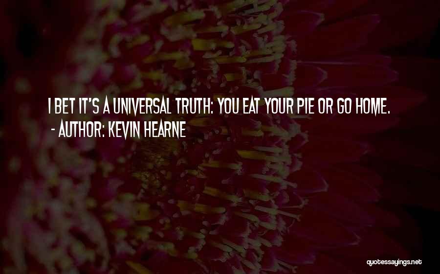 Kevin Hearne Quotes: I Bet It's A Universal Truth: You Eat Your Pie Or Go Home.