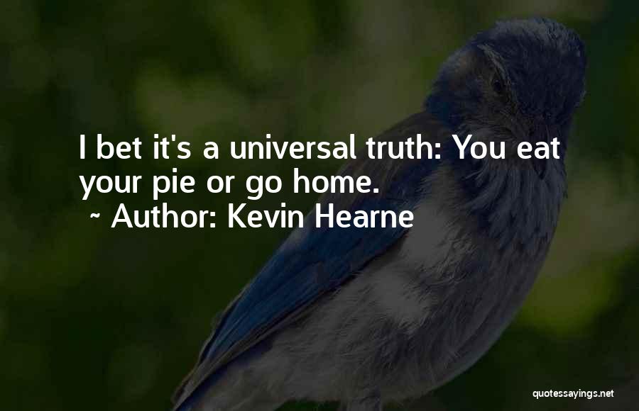 Kevin Hearne Quotes: I Bet It's A Universal Truth: You Eat Your Pie Or Go Home.