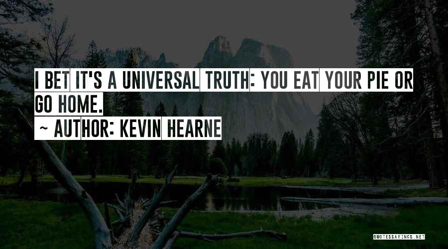 Kevin Hearne Quotes: I Bet It's A Universal Truth: You Eat Your Pie Or Go Home.