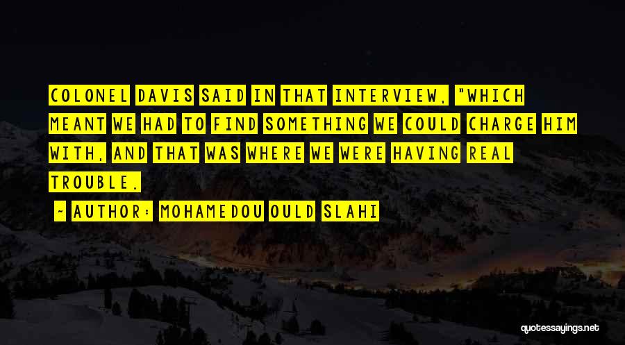 Mohamedou Ould Slahi Quotes: Colonel Davis Said In That Interview, Which Meant We Had To Find Something We Could Charge Him With, And That