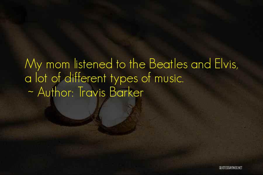 Travis Barker Quotes: My Mom Listened To The Beatles And Elvis, A Lot Of Different Types Of Music.