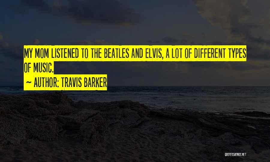 Travis Barker Quotes: My Mom Listened To The Beatles And Elvis, A Lot Of Different Types Of Music.