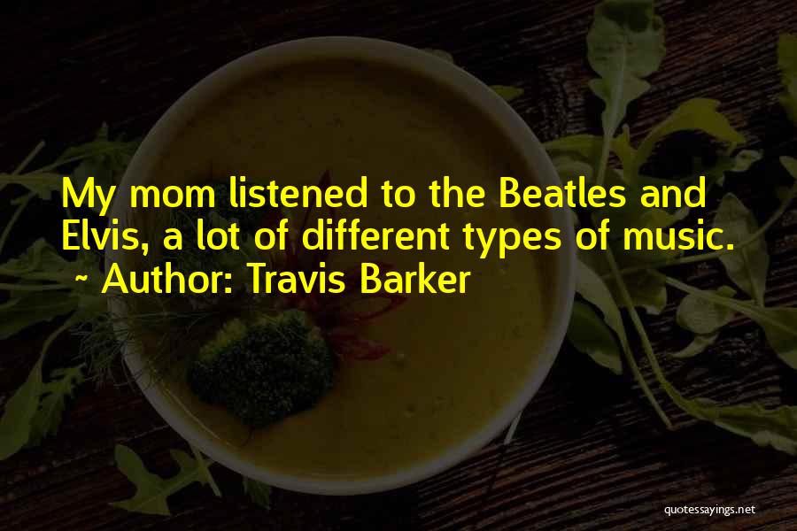 Travis Barker Quotes: My Mom Listened To The Beatles And Elvis, A Lot Of Different Types Of Music.