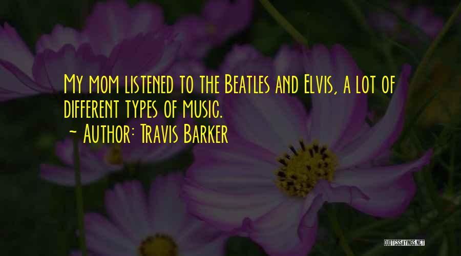 Travis Barker Quotes: My Mom Listened To The Beatles And Elvis, A Lot Of Different Types Of Music.