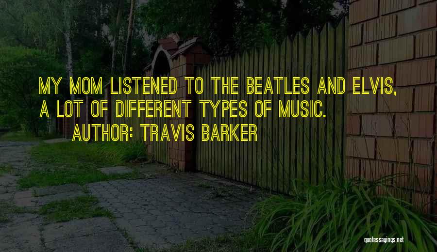 Travis Barker Quotes: My Mom Listened To The Beatles And Elvis, A Lot Of Different Types Of Music.