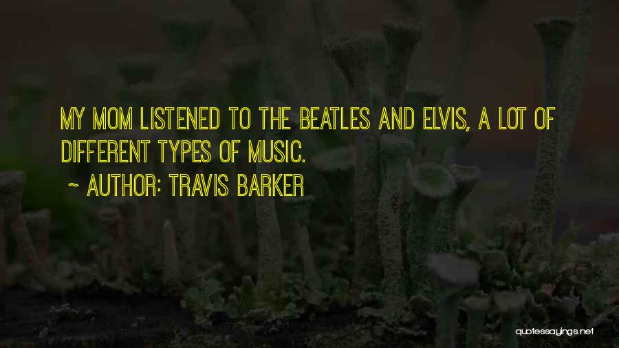 Travis Barker Quotes: My Mom Listened To The Beatles And Elvis, A Lot Of Different Types Of Music.