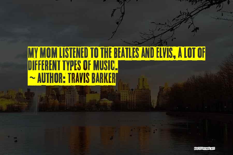 Travis Barker Quotes: My Mom Listened To The Beatles And Elvis, A Lot Of Different Types Of Music.