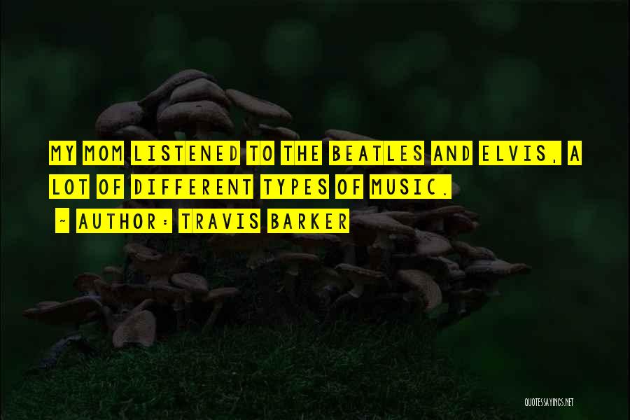 Travis Barker Quotes: My Mom Listened To The Beatles And Elvis, A Lot Of Different Types Of Music.