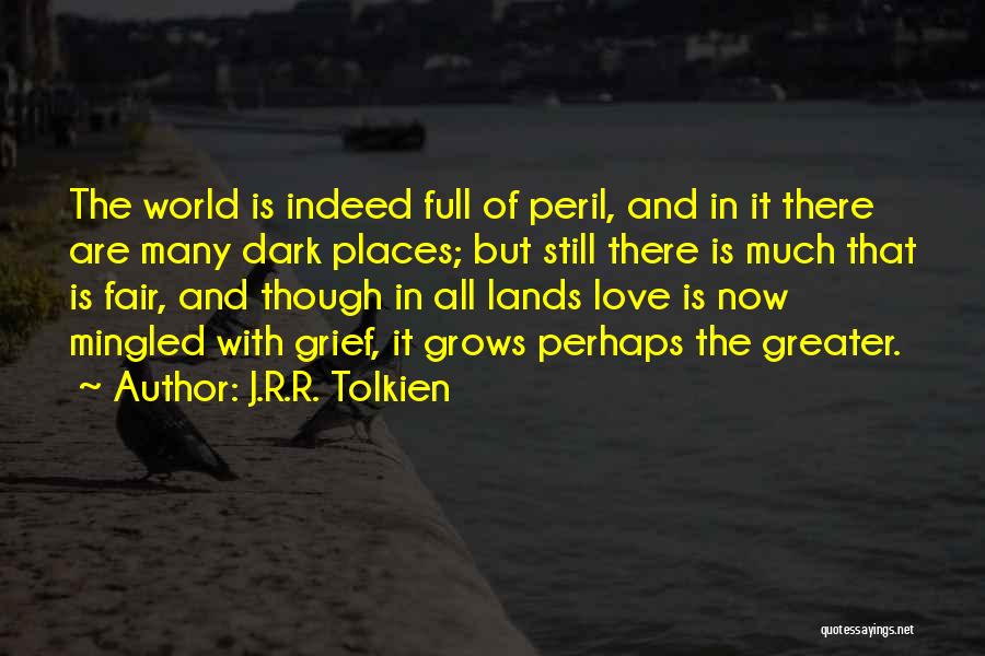 J.R.R. Tolkien Quotes: The World Is Indeed Full Of Peril, And In It There Are Many Dark Places; But Still There Is Much