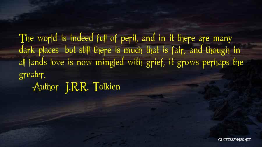 J.R.R. Tolkien Quotes: The World Is Indeed Full Of Peril, And In It There Are Many Dark Places; But Still There Is Much