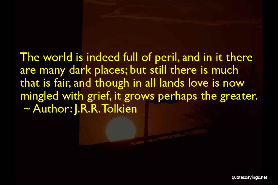 J.R.R. Tolkien Quotes: The World Is Indeed Full Of Peril, And In It There Are Many Dark Places; But Still There Is Much