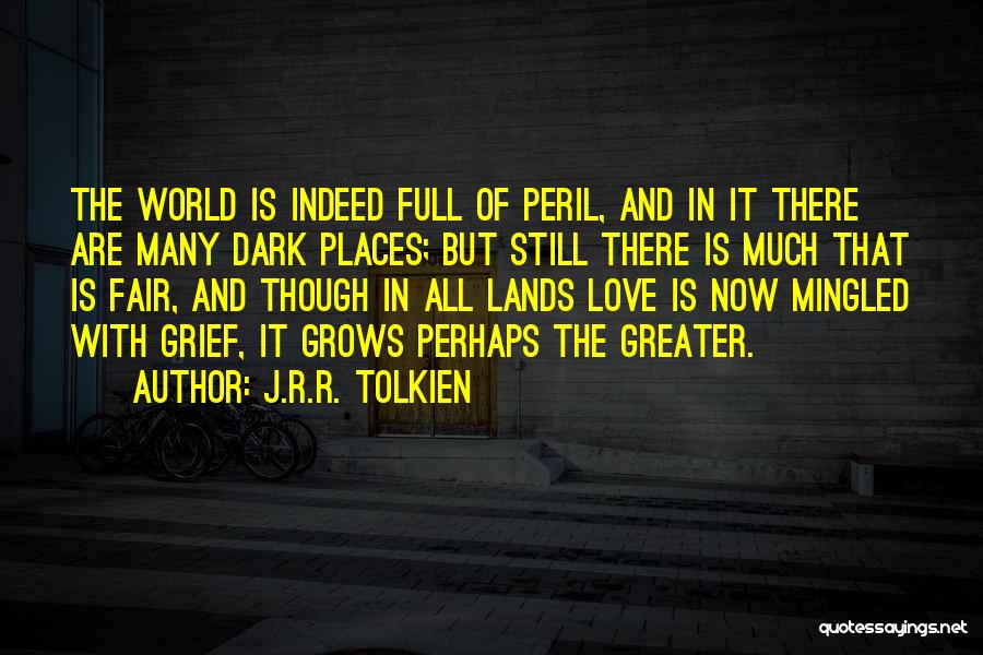 J.R.R. Tolkien Quotes: The World Is Indeed Full Of Peril, And In It There Are Many Dark Places; But Still There Is Much