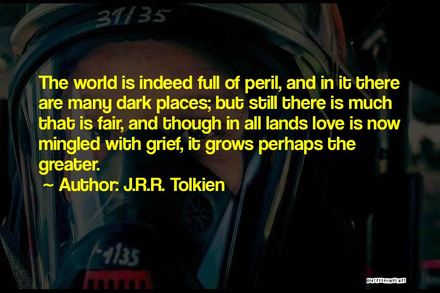 J.R.R. Tolkien Quotes: The World Is Indeed Full Of Peril, And In It There Are Many Dark Places; But Still There Is Much